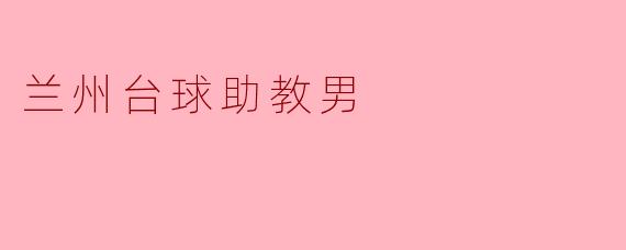 兰州的台球助教男是怎样开展他的教学工作的？****