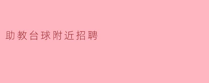 请问您知道助教台球旁边有没有招聘工作人员的消息吗？