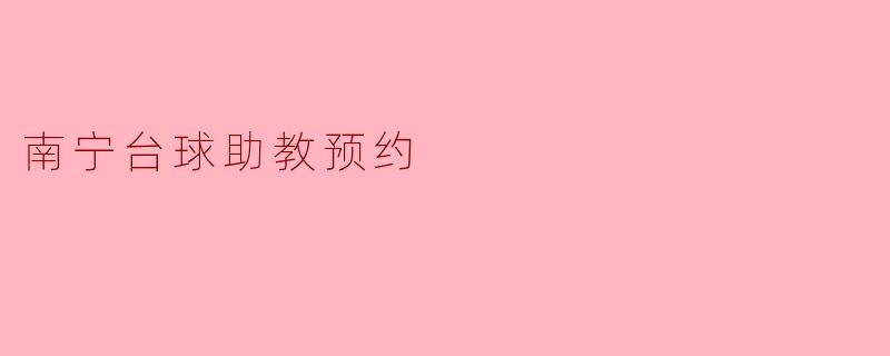 南宁台球助教预约,助力台球爱好者提升技术