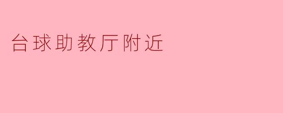 ### 探秘台球助教厅附近的乐趣与魅力