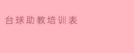 ### 台球助教培训表:提升教练专业素养的有效工具