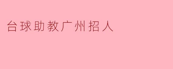 台球助教在广州招人吗?有什么要求?**