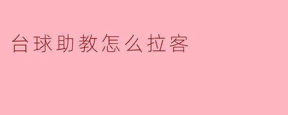台球助教通常通过哪些方式来吸引学员呢?****