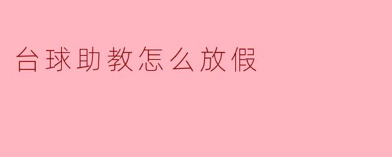 台球助教的假期安排与心路历程