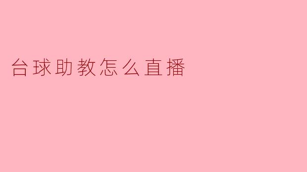 台球助教如何进行直播教学,提升球技与互动体验