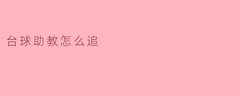 我想追求我的台球助教,有什么好的方法吗?