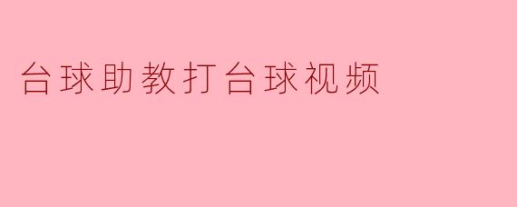 打破界限,台球助教视频带你领略高水平台球魅力