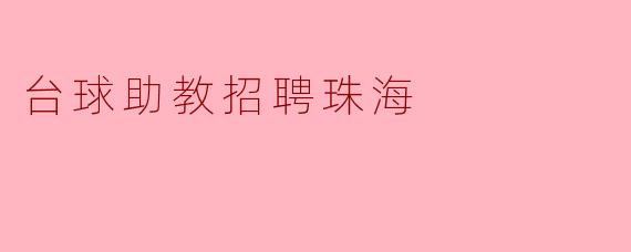 请问珠海地区有没有台球助教的招聘信息?****