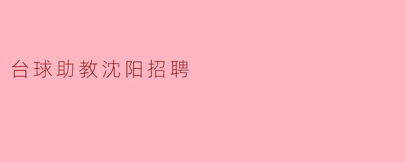 沈阳的台球助教招聘有哪些要求?**