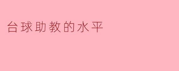 台球助教的水平:提升台球技艺的重要辅导者