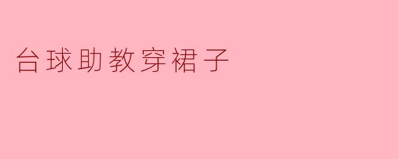台球助教穿裙子