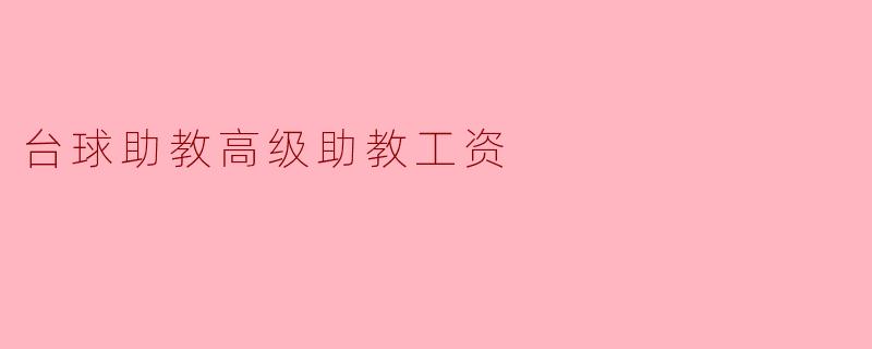 台球助教与高级助教工资水平分析