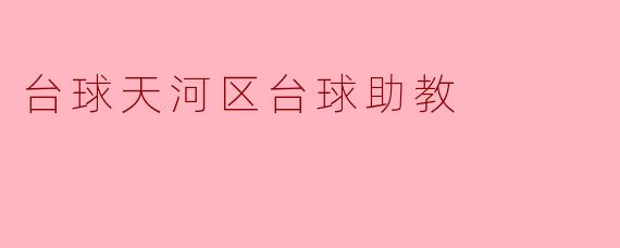 ### 探索天河区的台球助教:培养台球新星的摇篮