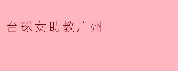 广州的台球女助教:突破性别界限,启迪年轻球员