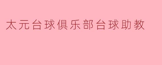 太元台球俱乐部的台球助教主要负责哪些工作?