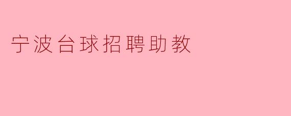 宁波台球馆招聘助教，共创台球新未来