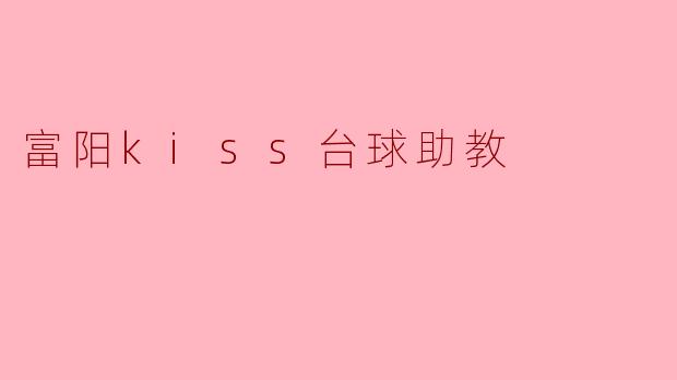 ### 富阳KISS台球助教:助你提升台球技艺的最佳伴侣