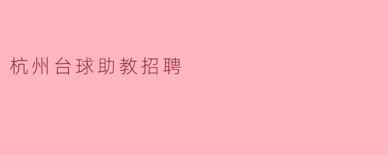 杭州目前有哪些台球助教招聘的机会?****