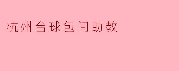 在杭州台球包间中成长的助教之路