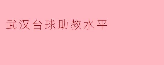 武汉台球助教水平:提升技能的助力