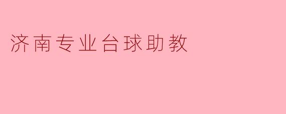 济南专业台球助教：提升技艺的最佳选择