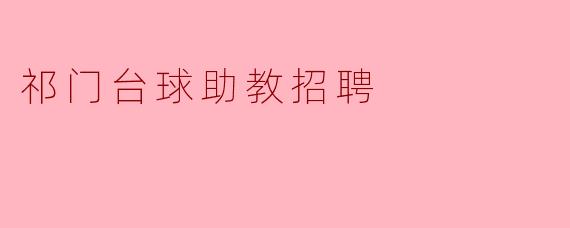 请问祁门台球助教招聘的主要职责和要求是什么?****