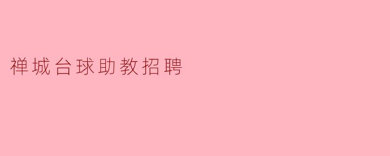 ### 禅城台球助教招聘启事