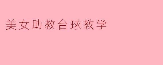 美女助教台球教学:优雅与技术的完美结合