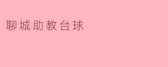 聊城的助教台球俱乐部有什么特色吗？****