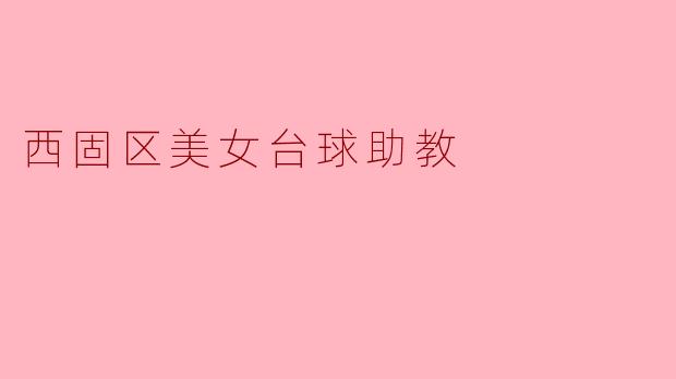 西固区的美女台球助教有什么特别之处?****