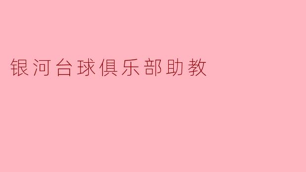银河台球俱乐部的助教主要负责哪些工作?****