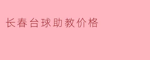 ### 长春台球助教价格解析