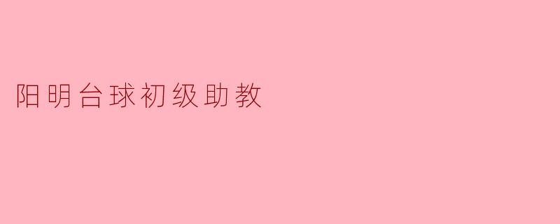 ### 阳明台球初级助教:开启台球学习的新篇章