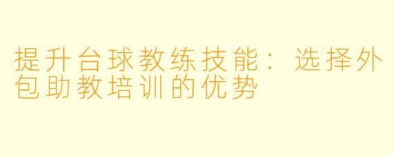 提升台球教练技能:选择外包助教培训的优势