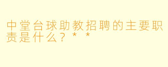 中堂台球助教招聘的主要职责是什么？**