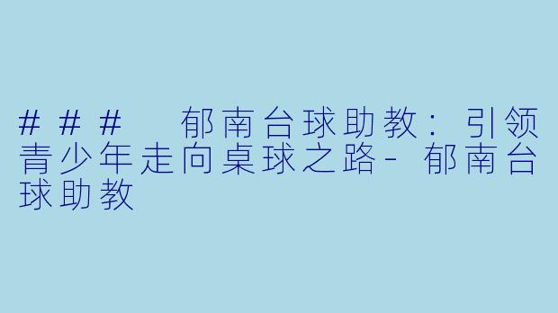 ### 郁南台球助教：引领青少年走向桌球之路-郁南台球助教