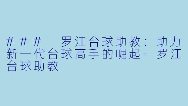 ### 罗江台球助教：助力新一代台球高手的崛起-罗江台球助教