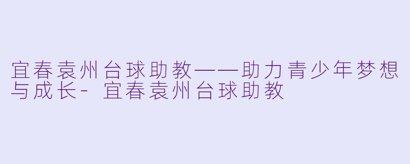 宜春袁州台球助教——助力青少年梦想与成长-宜春袁州台球助教