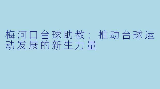 梅河口台球助教：推动台球运动发展的新生力量