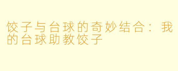 饺子与台球的奇妙结合：我的台球助教饺子