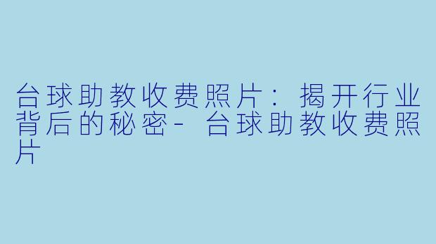 台球助教收费照片：揭开行业背后的秘密-台球助教收费照片