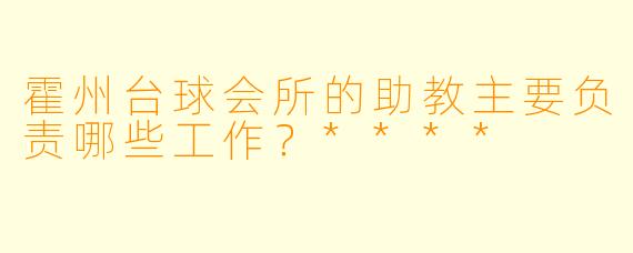 霍州台球会所的助教主要负责哪些工作?****