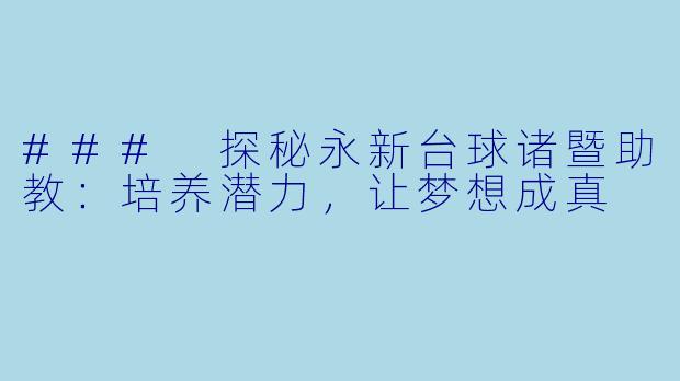 ### 探秘永新台球诸暨助教:培养潜力,让梦想成真