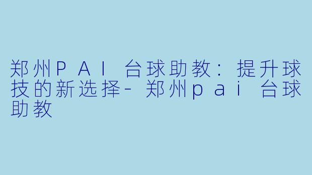 郑州PAI台球助教：提升球技的新选择-郑州pai台球助教
