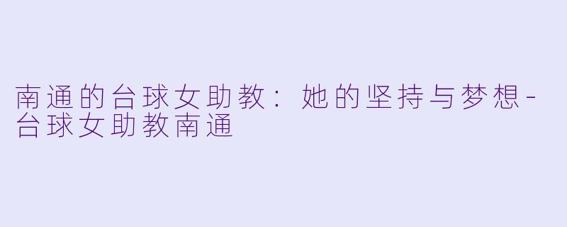 南通的台球女助教：她的坚持与梦想-台球女助教南通