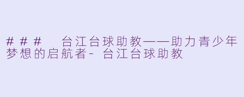 ### 台江台球助教——助力青少年梦想的启航者-台江台球助教