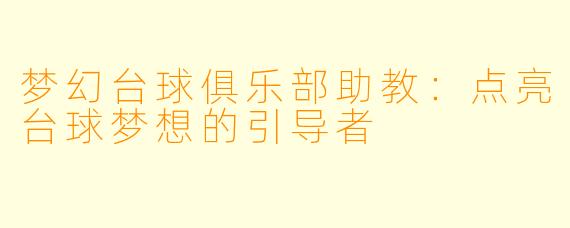 梦幻台球俱乐部助教：点亮台球梦想的引导者