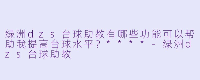 绿洲dzs台球助教有哪些功能可以帮助我提高台球水平?****