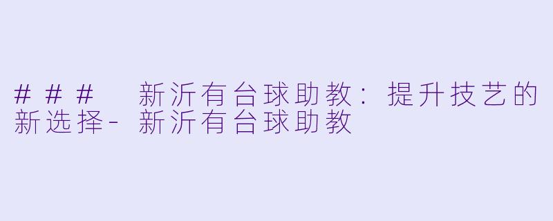 ### 新沂有台球助教：提升技艺的新选择-新沂有台球助教