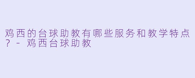 鸡西的台球助教有哪些服务和教学特点？